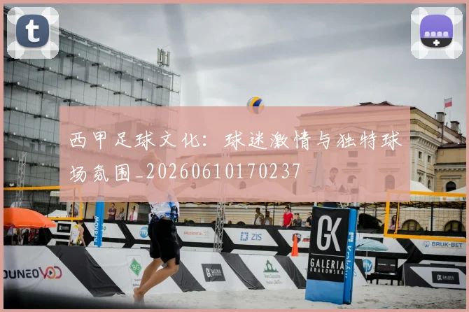 西甲足球文化：球迷激情与独特球场氛围_20260610170237