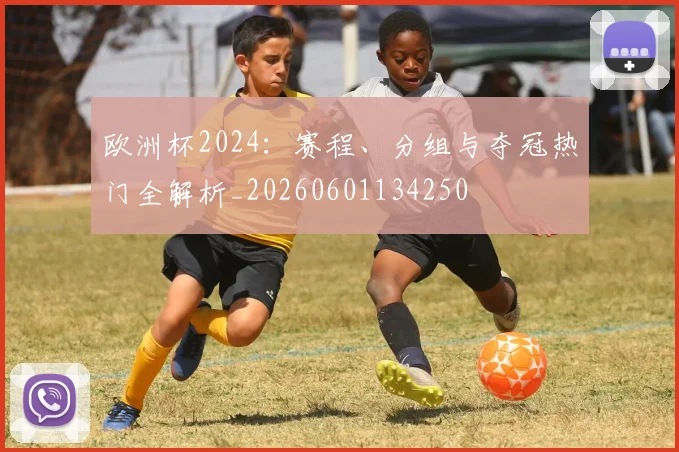 欧洲杯2024：赛程、分组与夺冠热门全解析_20260601134250