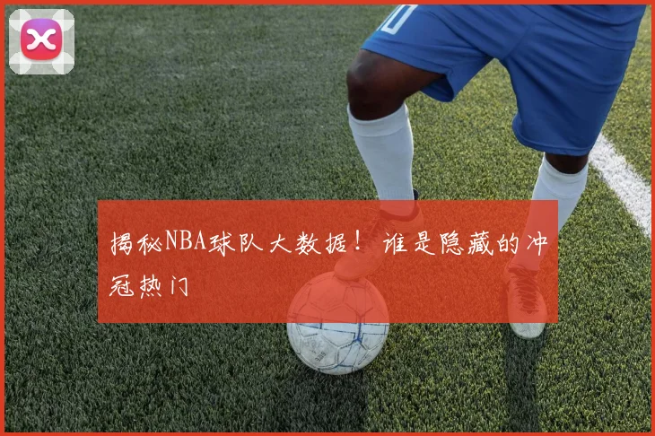 揭秘NBA球队大数据！谁是隐藏的冲冠热门