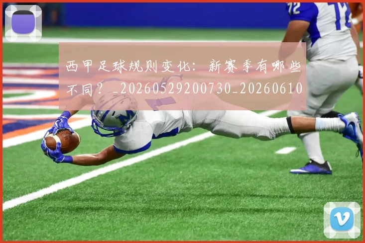 西甲足球规则变化：新赛季有哪些不同？_20260529200730_20260610170239