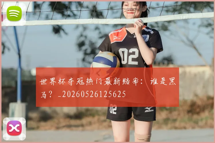 世界杯夺冠热门最新赔率:谁是黑马?_20260526125625