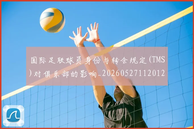 国际足联球员身份与转会规定(TMS)对俱乐部的影响_20260527112012_20260609132448