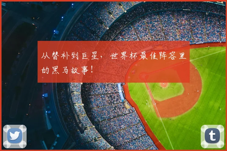 从替补到巨星,世界杯最佳阵容里的黑马故事!